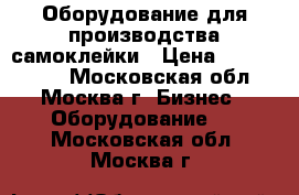 Оборудование для производства самоклейки › Цена ­ 5 000 000 - Московская обл., Москва г. Бизнес » Оборудование   . Московская обл.,Москва г.